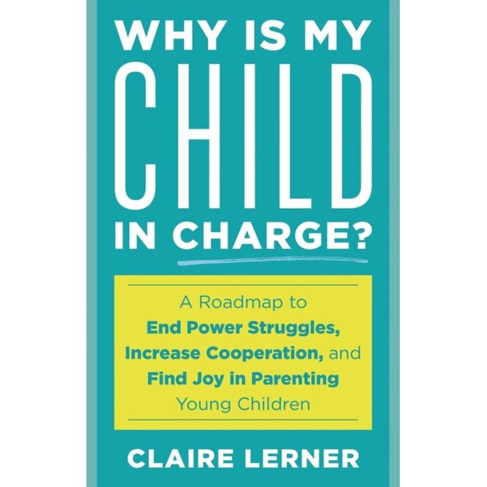 Why Is My Child in Charge?: A Roadmap to End Power Struggles, Increase Cooperati